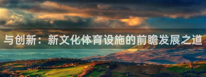 意昂体育4招商电话号码是多少：与创新：新文化体育设施